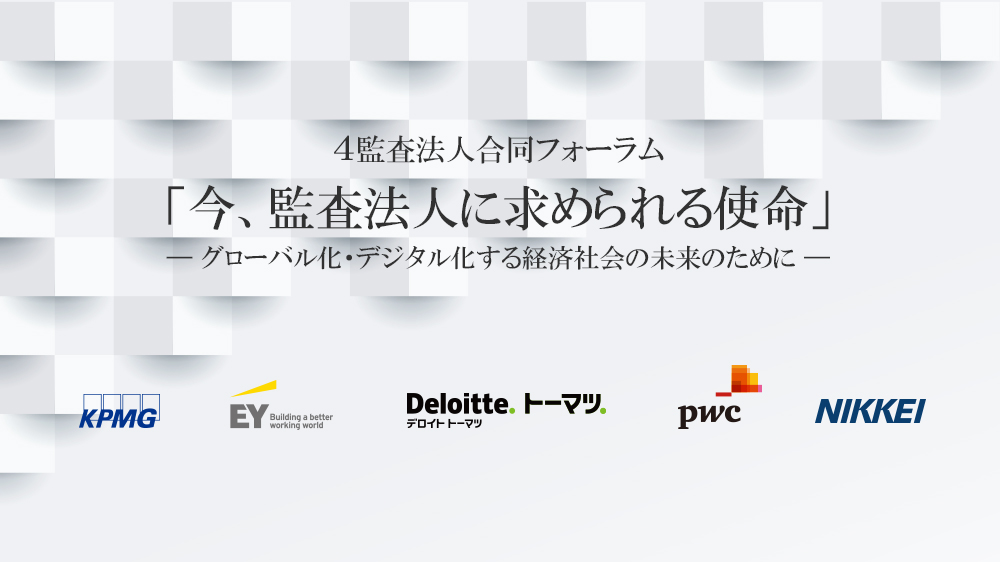 ご招待者様専用ページ】４監査法人合同フォーラム「今、監査法人に求められる使命」－グローバル化・デジタル化する経済社会の未来のために－ |  日経イベント＆セミナー