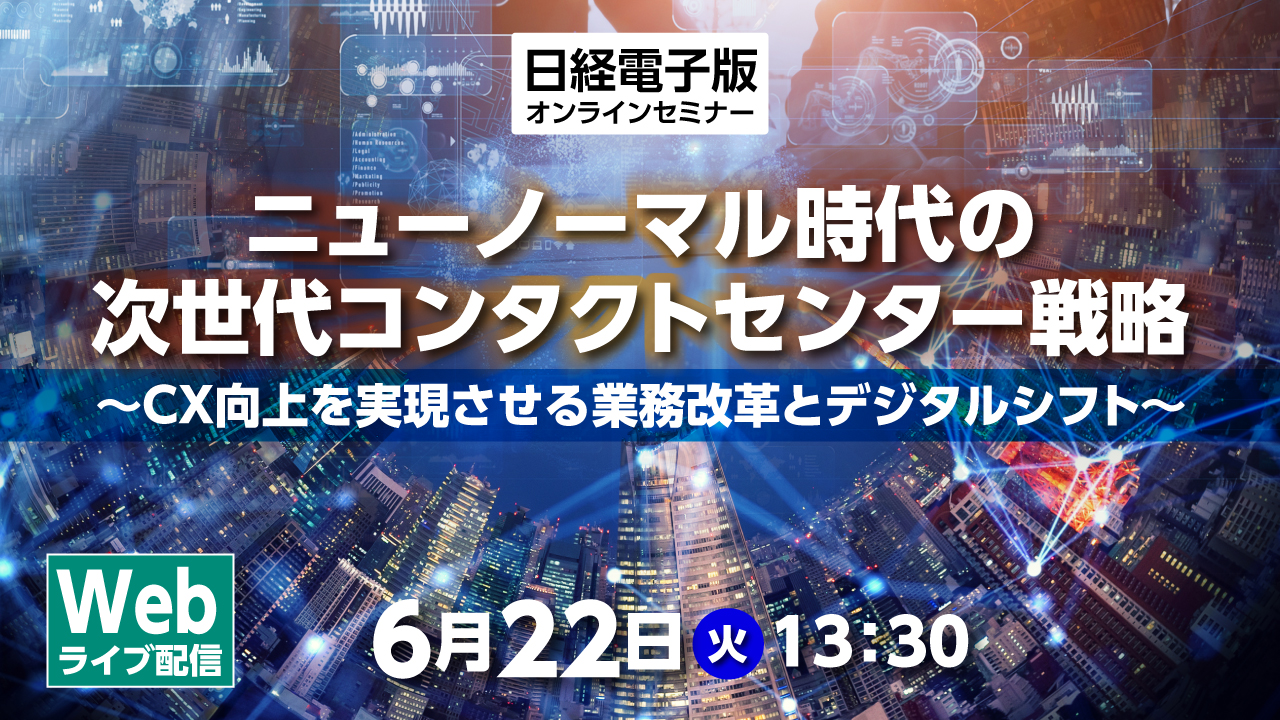 日経電子版オンラインセミナー ニューノーマル時代の次世代コンタクトセンター戦略 ～CX向上を実現させる業務改革とデジタルシフト～ |  日経イベント＆セミナー