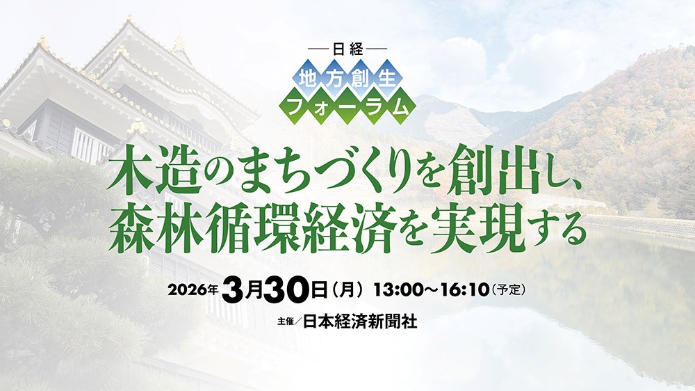 日経 地方創生フォーラム　「木造のまちづくりを創出し、森林循環経済を実現する」
