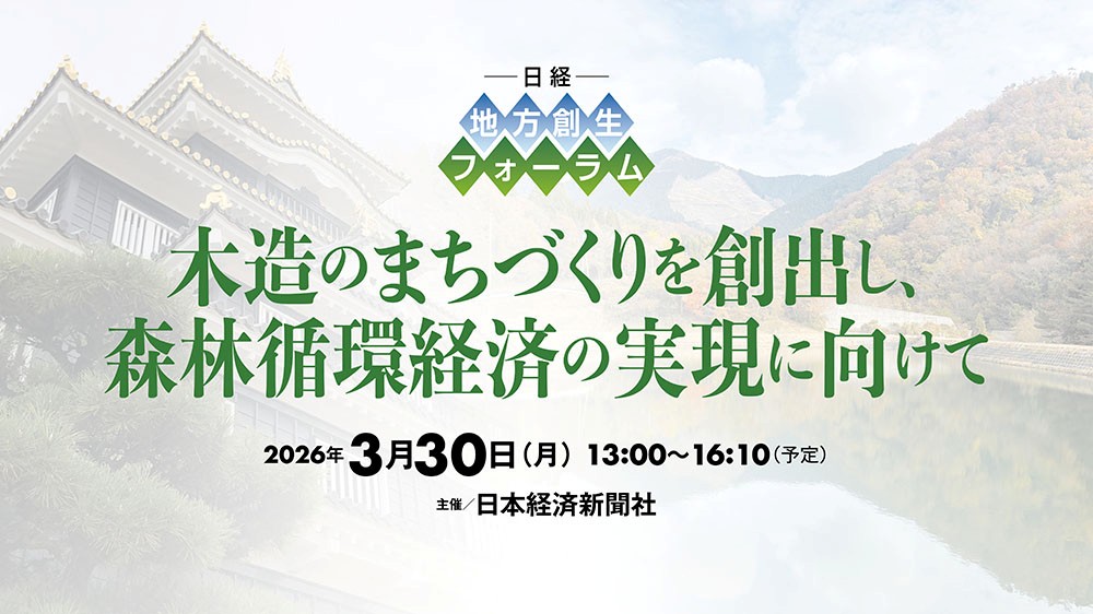 日経 地方創生フォーラム　「木造のまちづくりを創出し、森林循環経済の実現に向けて」