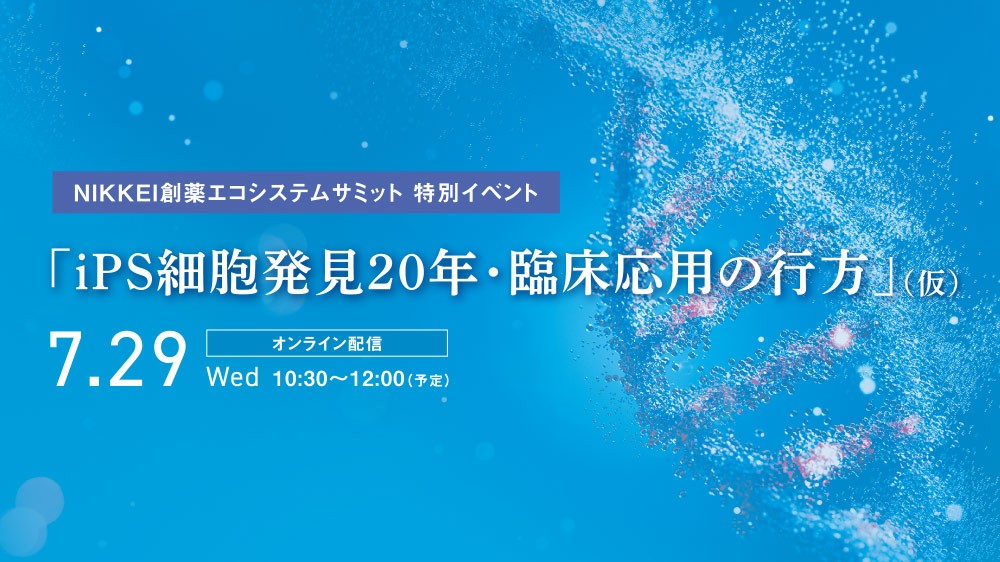 NIKKEI創薬エコシステムサミット 特別イベント 「iPS細胞発見20年・臨床応用の行方」（仮）