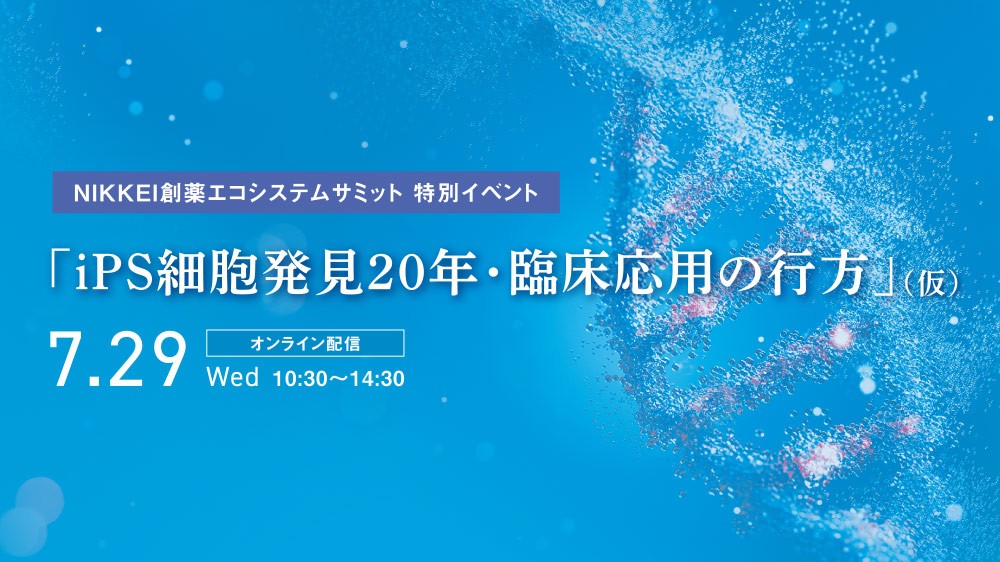 NIKKEI創薬エコシステムサミット 特別イベント 「iPS細胞発見20年・臨床応用の行方」（仮）