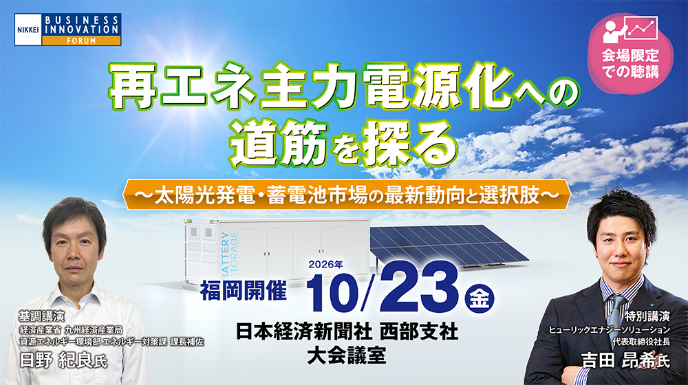 【福岡会場】日経ビジネスイノベーションフォーラム「再エネ主力電源化への道筋を探る~太陽光発電・蓄電池市場の最新動向と選択肢~」