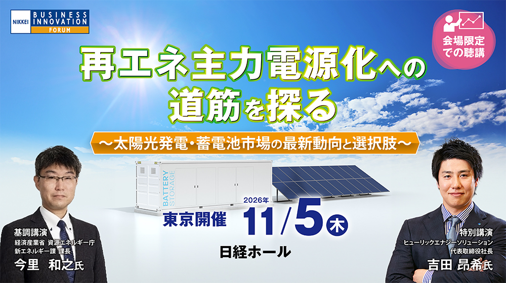 【東京会場】日経ビジネスイノベーションフォーラム「再エネ主力電源化への道筋を探る～太陽光発電・蓄電池市場の最新動向と選択肢～」