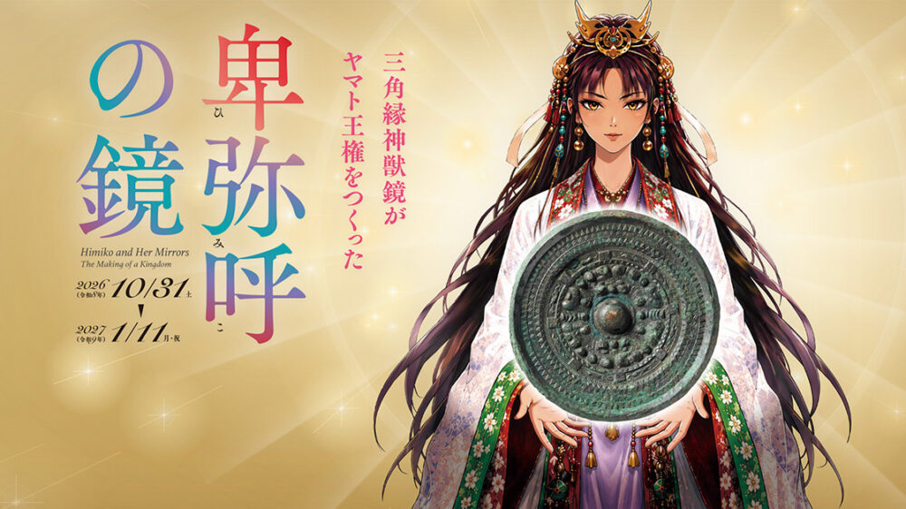 特別展　卑弥呼の鏡　－三角縁神獣鏡がヤマト王権をつくった－
