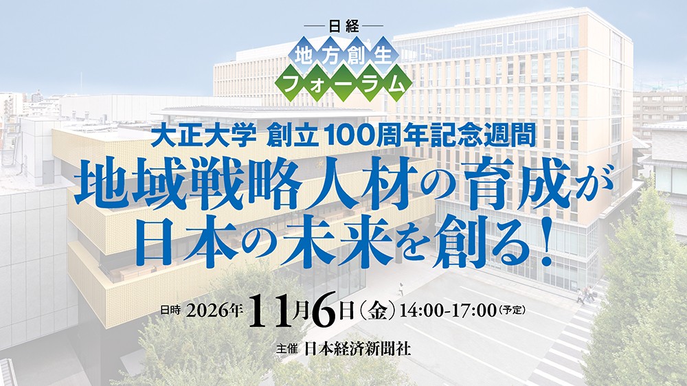 日経 地方創生フォーラム　大正大学 創立100周年記念週間「地域戦略人材の育成が日本の未来を創る！」