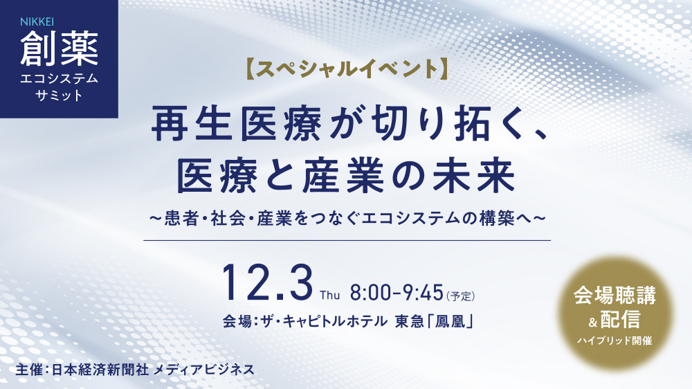 NIKKEI創薬エコシステムサミット　スペシャルイベント　再生医療が切り拓く、医療と産業の未来　〜患者・社会・産業をつなぐエコシステムの構築へ〜